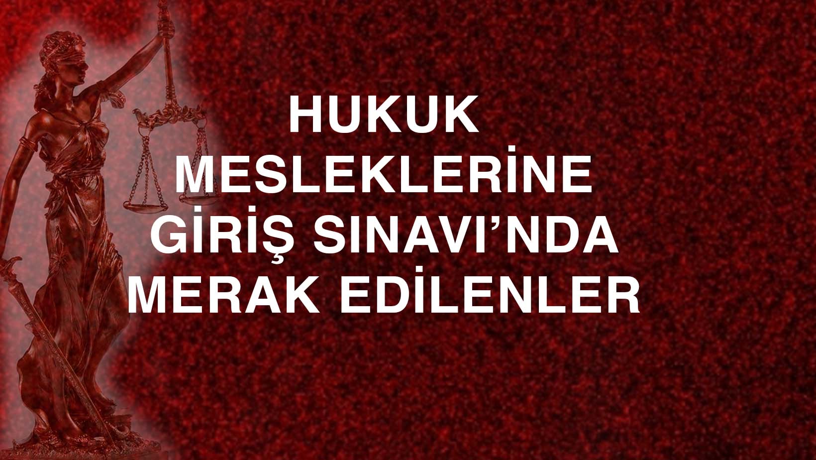 Hukuk Mesleklerine Giriş Sınavı’nda Merak Edilenler